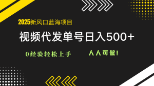 （14749期）2025视频代发蓝海项目：0经验轻松上手，单号日入500+，人人可做！-优优云网创