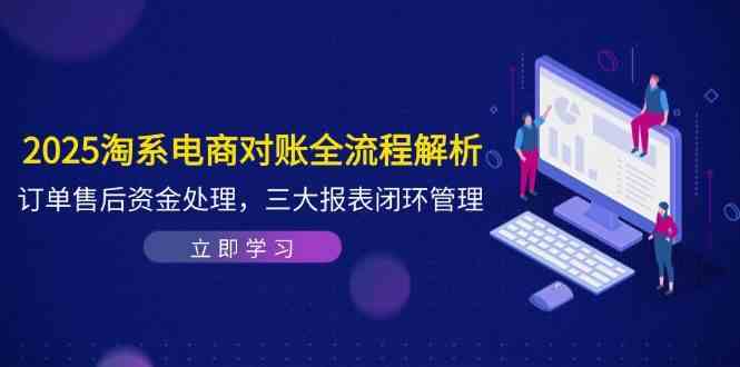 2025淘系电商对账全流程解析，订单售后资金处理，三大报表闭环管理-优优云网创