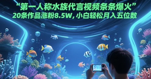 第一人称水族代言视频条条爆火，20条作品涨粉8.5W，小白轻松月入五位数-优优云网创