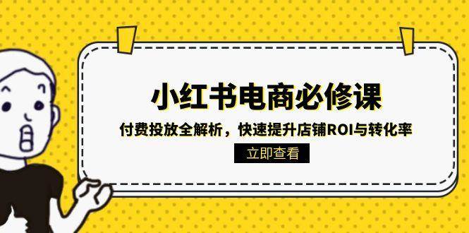 小红书电商必修课：付费投放全解析，快速提升店铺ROI与转化率-优优云网创