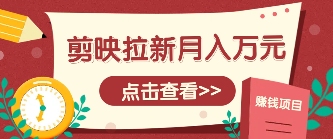 剪映拉新推广项目，5个粉丝就能操作，月入1w+超详细攻略！【附入口】-优优云网创