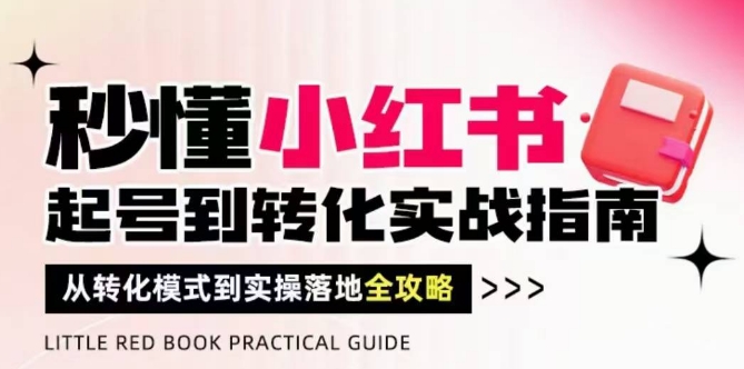 秒懂小红书-起号到转化实战指南，从转化模式到实操落地全攻略，让你破解流量玄学，做得有结果-优优云网创