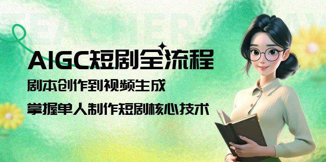 AIGC短剧全流程：剧本创作到视频生成，掌握单人制作短剧核心技术-优优云网创