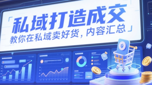私域打造成交，教你在私域卖好货，内容汇总-优优云网创