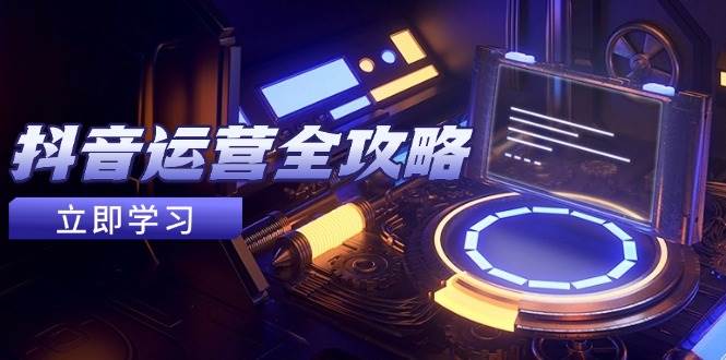 （14738期）抖音运营全攻略，账号包装养号技巧，情感增粉视频搬运，实现快速变现-优优云网创