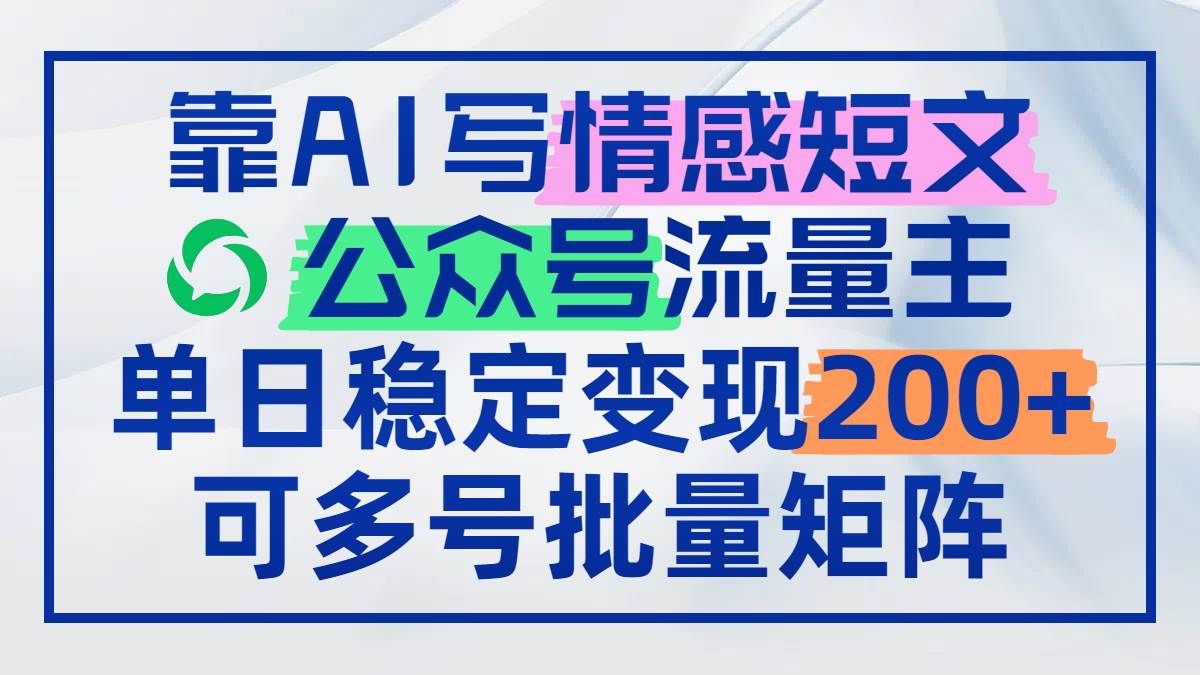 （14712期）靠AI写情感短文，公众号流量主日赚200+，可多号批量矩阵-优优云网创