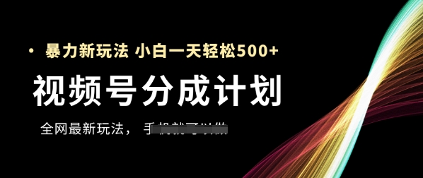 视频号分成计划，全网最暴力玩法，新手一天也能轻松5张+-优优云网创