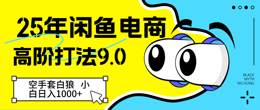 25年闲鱼电商高阶打法9.0 空手套白狼 新手轻松日入1000＋-优优云网创