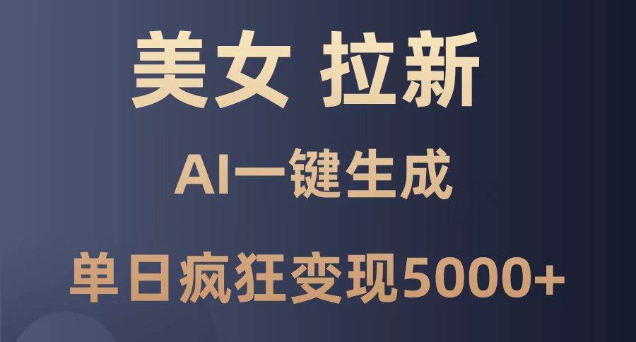 （14722期）美女暴力拉新，通过AI一键生成，单日疯狂变现5000+，纯小白一学就会！-优优云网创