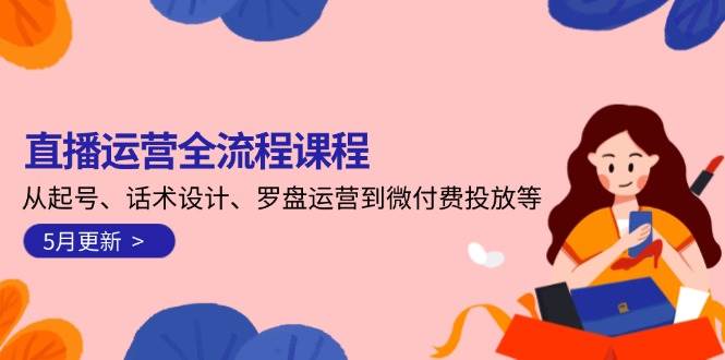 （14882期）直播运营全流程课程-5月更新：从起号、话术设计、罗盘运营到微付费投放等-优优云网创