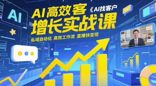 AI高效获客增长实战课，AI找客户 私域自动化 高效工作流 直播快变现-优优云网创