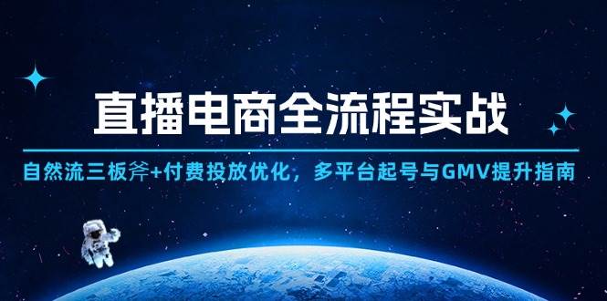 （14693期）直播电商全流程实战：自然流三板斧+付费投放优化,多平台起号与GMV提升指南-优优云网创