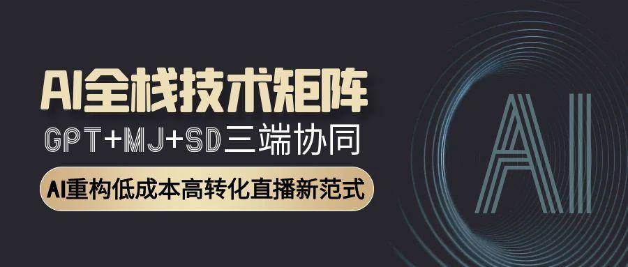 AI全栈技术矩阵：GPT+MJ+SD三端协同，AI重构低成本高转化直播新范式-优优云网创