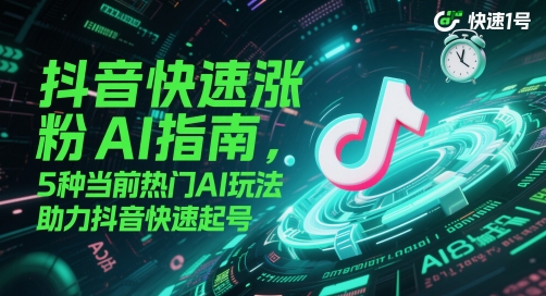 抖音快速涨粉AI指南，5种当前热门AI玩法，助力抖音快速起号-优优云网创
