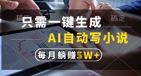 只需一键生成，AI全自动写小说，可一键生成120w字，每月躺着收益过1w+【揭秘】-优优云网创