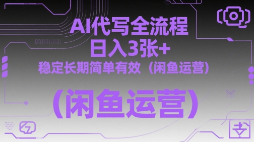 AI代写全流程，日入3张+，稳定长期简单有效（闲鱼运营）-优优云网创