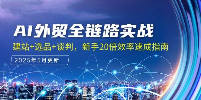 （14907期）AI外贸全链路实战，建站+选品+谈判，新手20倍效率速成指南-优优云网创