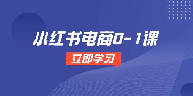 小红书电商0-1课，开店选品全流程，多平台素材处理与爆款笔记制作-优优云网创