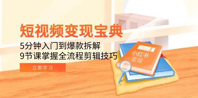 短视频变现宝典：5分钟入门到爆款拆解，9节课掌握全流程剪辑技巧-优优云网创