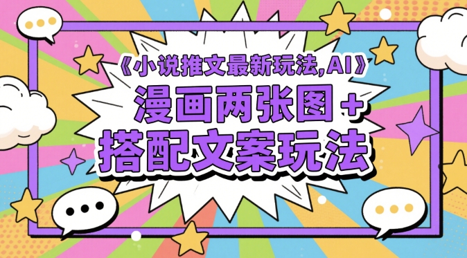小说推文最新玩法，AI漫画两张图+搭配文案玩法-优优云网创
