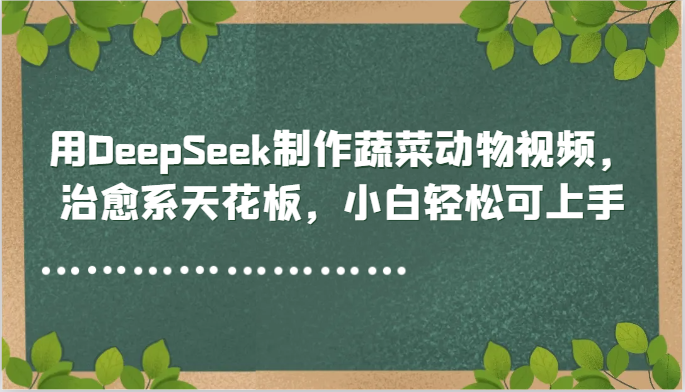 用DeepSeek制作蔬菜动物视频，治愈系天花板，小白轻松可上手-优优云网创