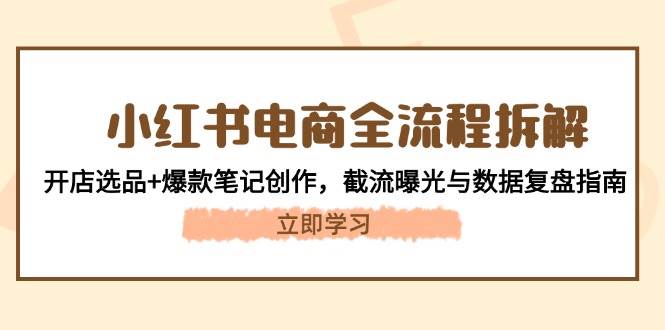 小红书电商全流程拆解：开店选品+爆款笔记创作，截流曝光与数据复盘指南-优优云网创