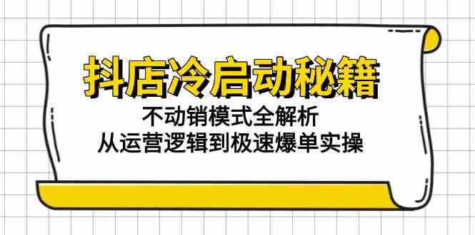 抖店冷启动秘籍：不动销模式全解析，从运营逻辑到极速爆单实操-优优云网创