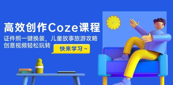 （14707期）高效创作Coze课程，证件照一键换装，儿童故事旅游攻略，创意视频轻松玩转-优优云网创