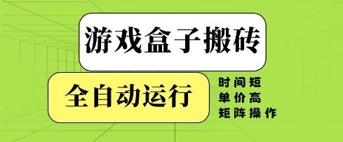 游戏盒子搬砖，全自动运行，无需人工，时间短、单价高、矩阵操作【揭秘】-优优云网创