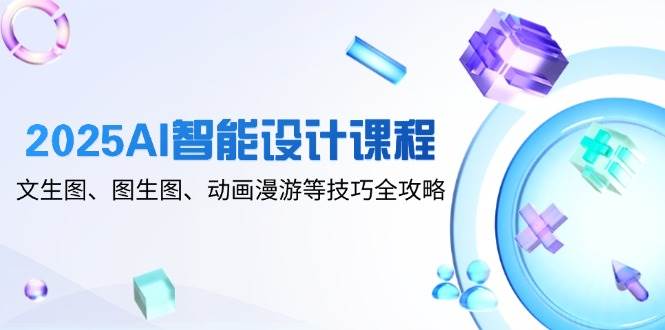 2025AI智能设计课程，文生图、图生图、动画漫游等技巧全攻略-优优云网创