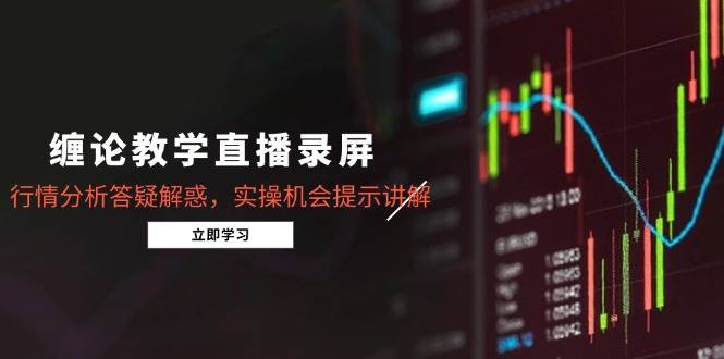 （14807期）缠论教学直播录屏，行情分析答疑解惑，实操机会提示讲解（5月）-优优云网创