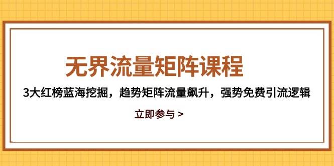 （14763期）无界流量矩阵课程，3大红榜蓝海挖掘，趋势矩阵流量飙升，强势免费引流逻辑-优优云网创