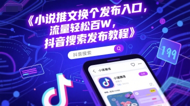 小说推文换个发布入口，流量轻松百W，抖音搜索发布教程-优优云网创