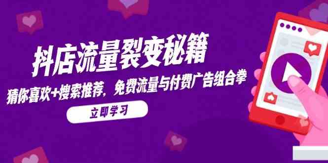 抖店流量裂变秘籍，猜你喜欢，搜索推荐，免费流量与付费广告组合拳-优优云网创