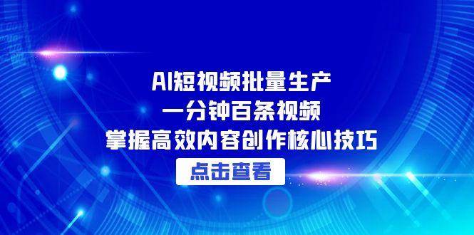 AI短视频批量生产：一分钟百条视频，掌握高效内容创作核心技巧-优优云网创
