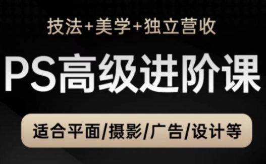 PS高级后期进阶课（技法+美学+独立营收），适合平面摄影广告设计等-优优云网创