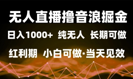无人直播撸音浪掘金，日入1k+，纯无人红利期，小白可做，当天见效【揭秘】-优优云网创