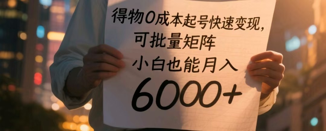 得物0成本起号快速变现，可批量矩阵，小白也能月入6000+-优优云网创