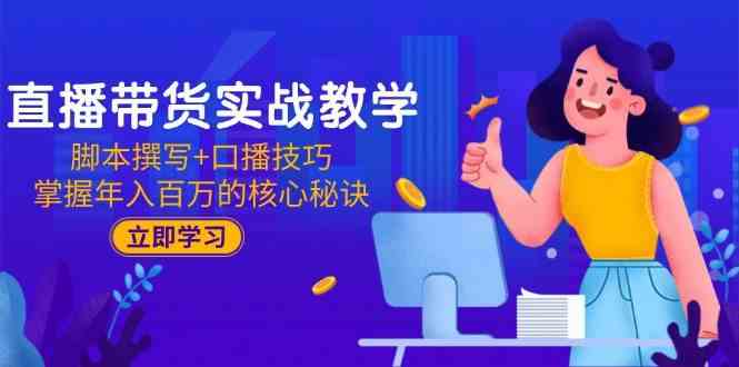 直播带货实战教学：脚本撰写+口播技巧，掌握年入百万的核心秘诀-优优云网创