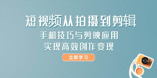 短视频从拍摄到剪辑，手机技巧与剪映应用，实现高效创作变现-优优云网创