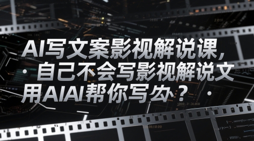 AI写文案影视解说课，自己不会写影视解说文案怎么办？用AI帮你写-优优云网创