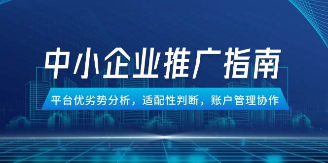 （14910期）中小企业竞价推广指南，平台优劣势分析，适配性判断，账户管理协作-优优云网创