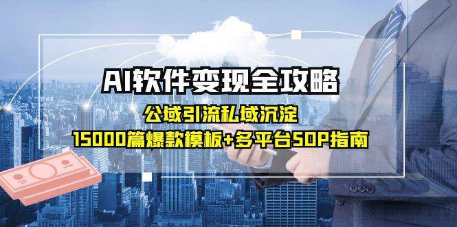 AI软件变现全攻略：公域引流私域沉淀，15000篇爆款模板+多平台SOP指南-优优云网创