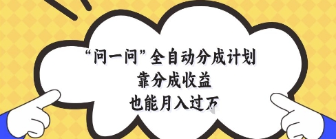 问一问全自动分成计划，靠分成收益也能月入过1W【揭秘】-优优云网创