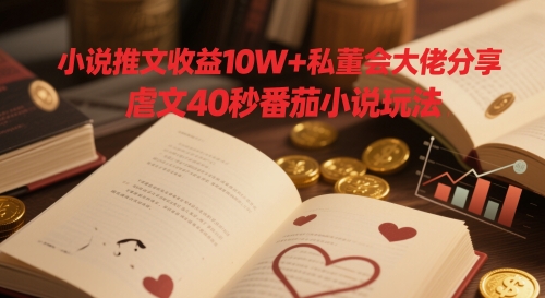 小说推文收益10W+私董会大佬分享，虐文40秒番茄小说玩法-优优云网创