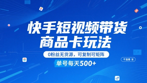 快手短视频带货商品卡玩法，不直播不发视频，0粉丝无货源，可复制可矩阵，单号每天1-5张-优优云网创