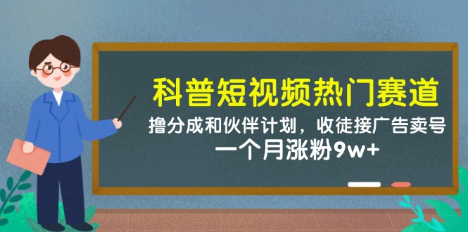 科普短视频热门赛道：撸分成和伙伴计划，收徒接广告卖号，一个月涨粉9w+-优优云网创