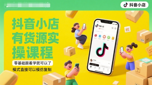 抖音小店有货源实操课程，零基础跟着学就可以了，模式直接可以模仿复制(更新6月)-优优云网创