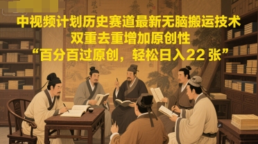 中视频计划历史赛道最新无脑搬运技术，双重去重增加原创性，百分百过原创，轻松日入2张-优优云网创
