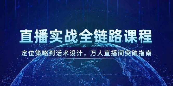 （14952期）直播实战全链路课程，定位策略到话术设计，万人直播间突破指南-优优云网创